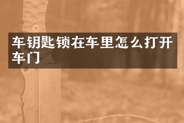 车钥匙锁在车里怎么打开车门