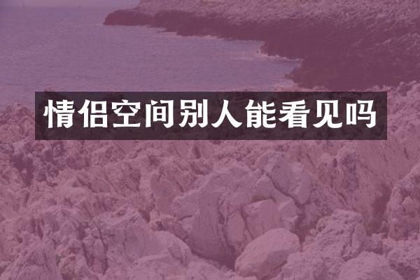 情侣空间别人能看见吗