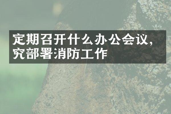 定期召开什么办公会议,研究部署消防工作