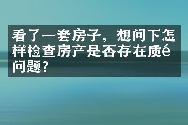 看了一套房子，想问下怎样检查房产是否存在质量问题？