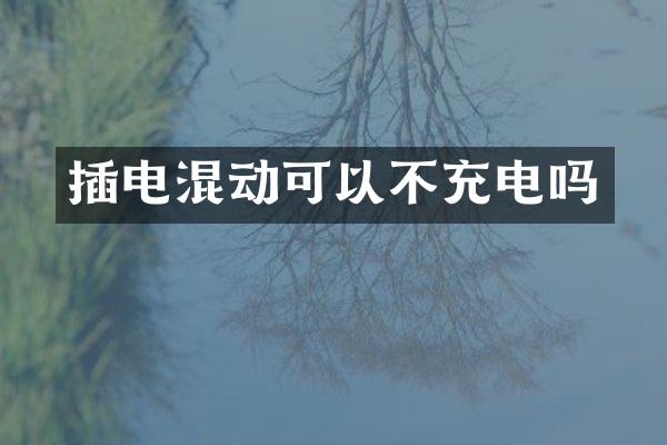 插电混动可以不充电吗