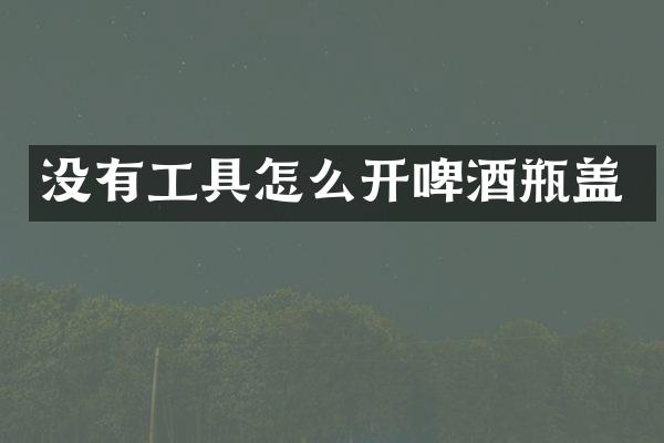 没有工具怎么开啤酒瓶盖