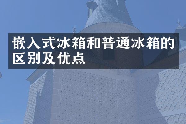 嵌入式冰箱和普通冰箱的区别及优点