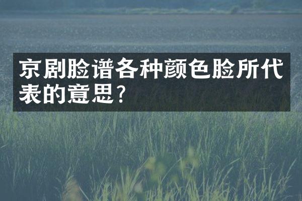 京剧脸谱各种颜色脸所代表的意思？