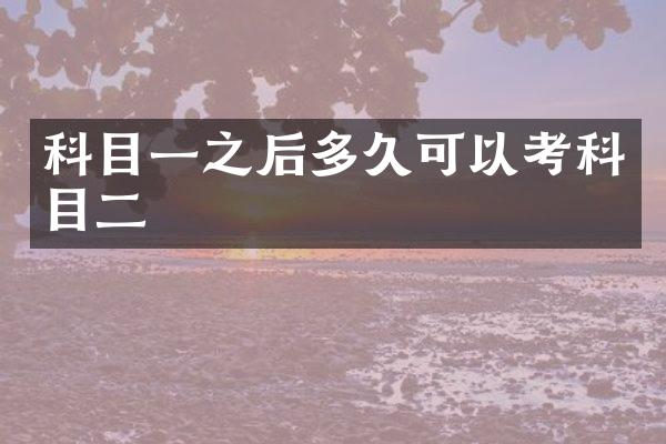 科目一之后多久可以考科目二