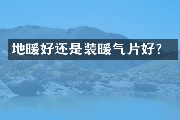 地暖好还是装暖气片好？