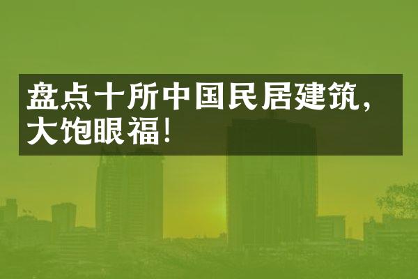 盘点十所中国民居建筑，大饱眼福！