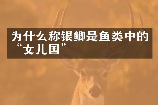 为什么称银鲫是鱼类中的“女儿国”