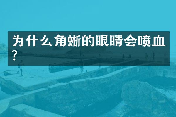 为什么角蜥的眼睛会喷血?