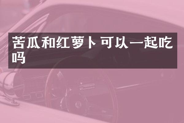 苦瓜和红萝卜可以一起吃吗