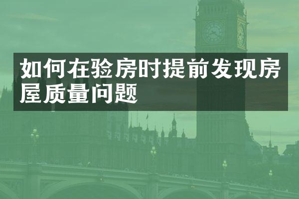 如何在验房时提前发现房屋质量问题