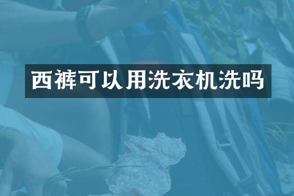 西裤可以用洗衣机洗吗