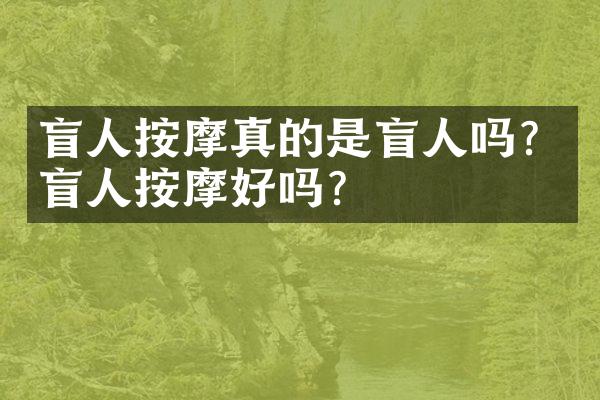 盲人按摩真的是盲人吗？盲人按摩好吗？