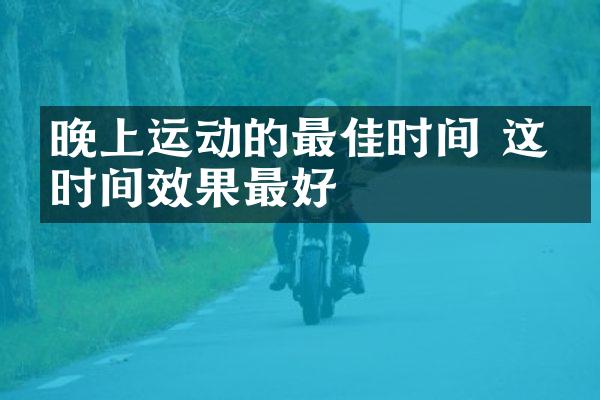 晚上运动的最佳时间 这段时间效果最好