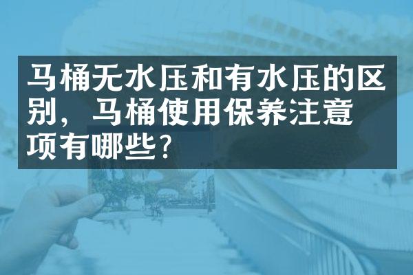 马桶无水压和有水压的区别，马桶使用保养注意事项有哪些？