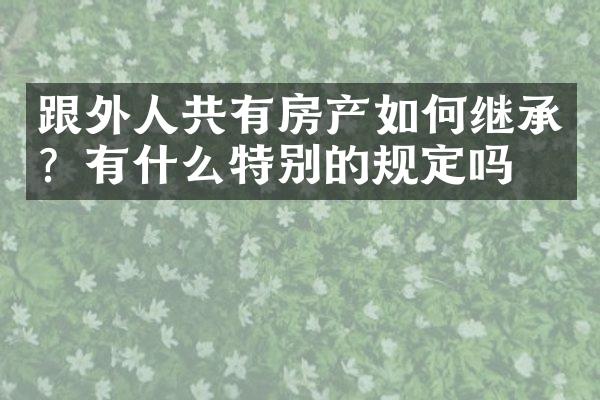 跟外人共有房产如何继承？有什么特别的规定吗？