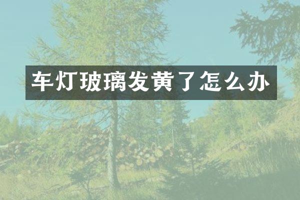车灯玻璃发黄了怎么办