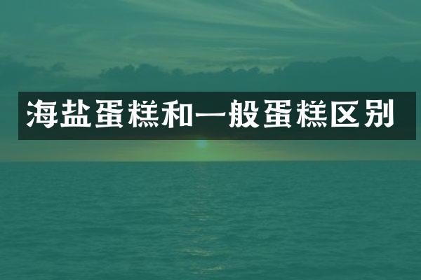 海盐蛋糕和一般蛋糕区别