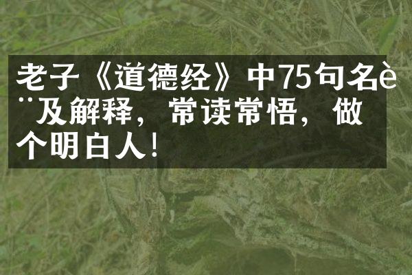 老子《道德经》中75句名言及解释，常读常悟，做个明白人！