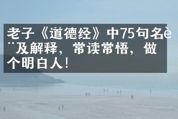 老子《道德经》中75句名言及解释，常读常悟，做个明白人！