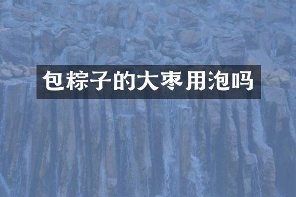 包粽子的大枣用泡吗