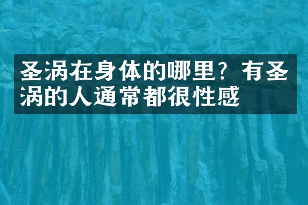 圣涡在身体的哪里？有圣涡的人通常都很性感