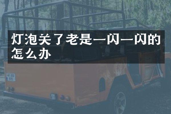灯泡关了老是一闪一闪的怎么办