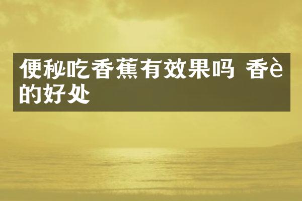 便秘吃香蕉有效果吗 香蕉的好处