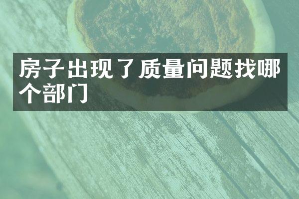 房子出现了质量问题找哪个部门 
