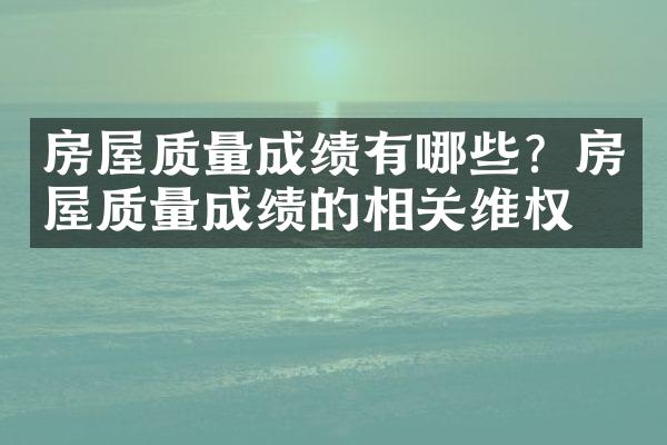 房屋质量成绩有哪些？房屋质量成绩的相关维权