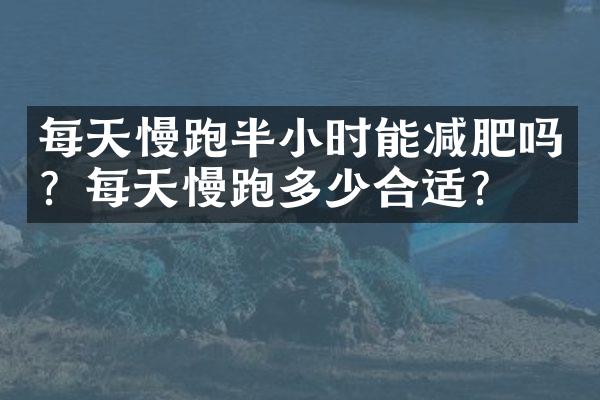 每天慢跑半小时能减肥吗？每天慢跑多少合适？