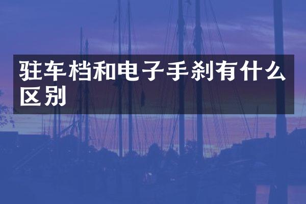 驻车档和电子手刹有什么区别