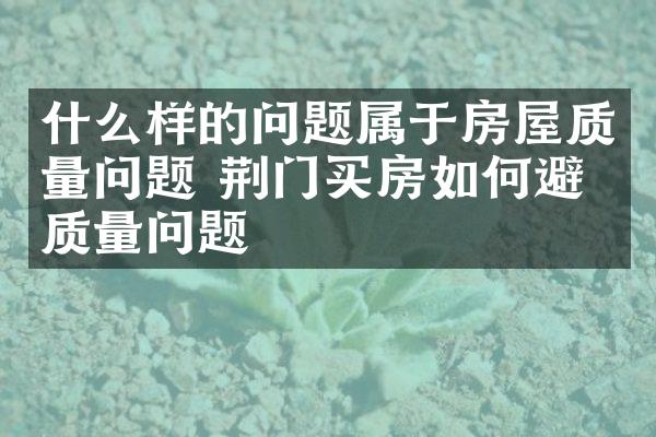 什么样的问题属于房屋质量问题 荆门买房如何避免质量问题