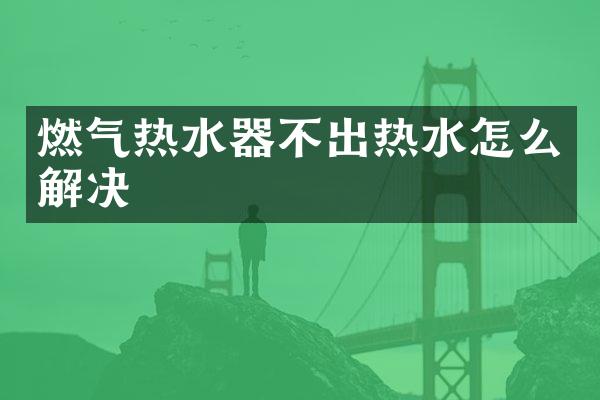 燃气热水器不出热水怎么解决
