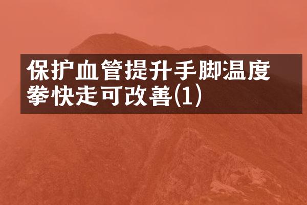 保护血管提升手脚温度 握拳快走可改善(1)