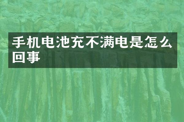 手机电池充不满电是怎么回事