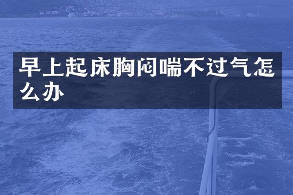 早上起床胸闷喘不过气怎么办