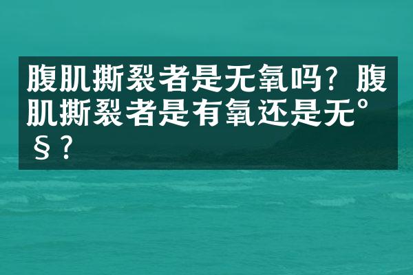 腹肌撕裂者是无氧吗？腹肌撕裂者是有氧还是无氧？