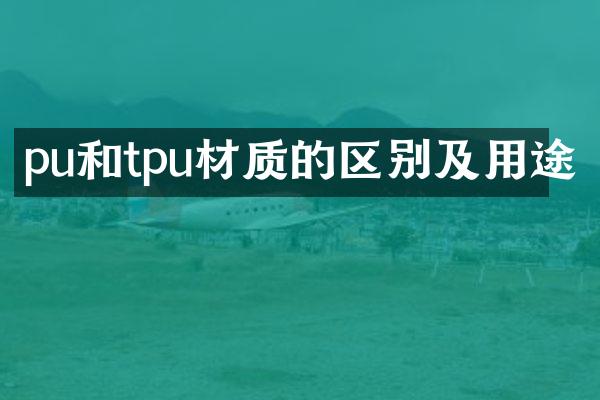 pu和tpu材质的区别及用途