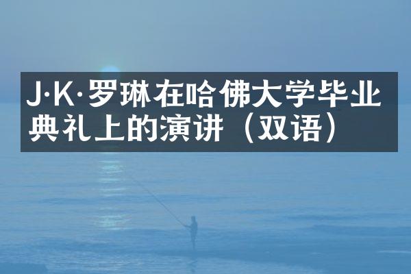 J·K·罗琳在哈佛大学毕业典礼上的演讲（双语）