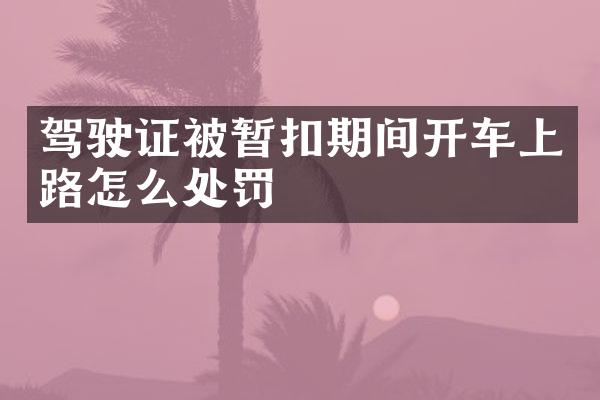 驾驶证被暂扣期间开车上路怎么处罚