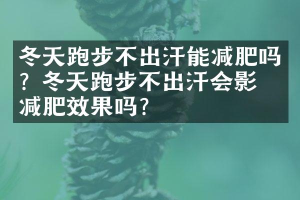 冬天跑步不出汗能减肥吗？冬天跑步不出汗会影响减肥效果吗？