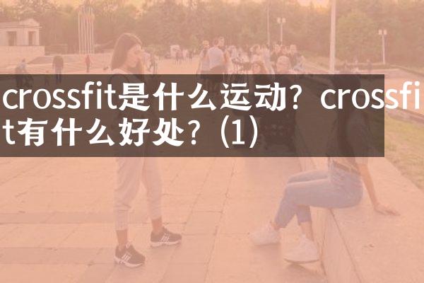 crossfit是什么运动？crossfit有什么好处？(1)