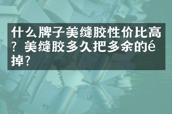 什么牌子美缝胶性价比高？美缝胶多久把多余的铲掉？