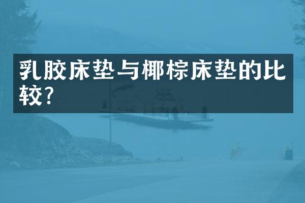 乳胶床垫与椰棕床垫的比较？