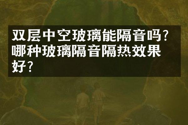 双层中空玻璃能隔音吗？哪种玻璃隔音隔热效果更好？