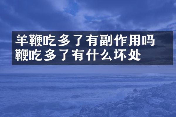 羊鞭吃多了有副作用吗 羊鞭吃多了有什么坏处