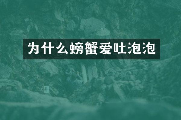 为什么螃蟹爱吐泡泡