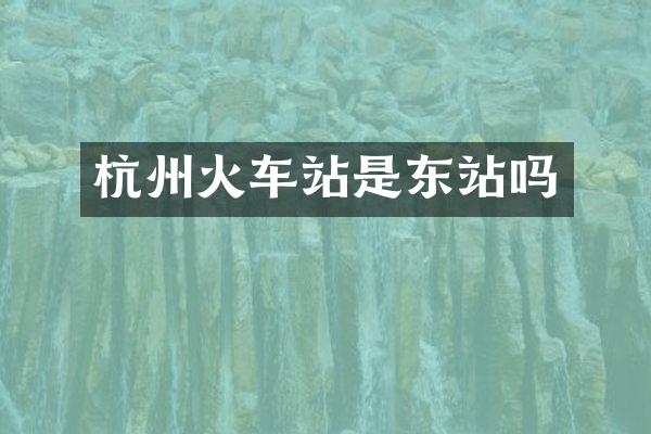 杭州火车站是东站吗