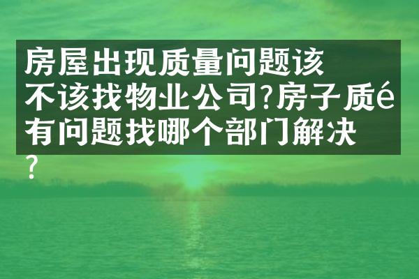 ﻿﻿房屋出现质量问题该不该找物业公司?房子质量有问题找哪个部门解决?